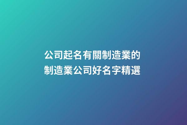 公司起名有關制造業的 制造業公司好名字精選-第1張-公司起名-玄機派